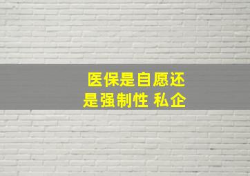 医保是自愿还是强制性 私企